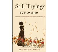 Still Trying: IVF Over 40: An honest survival guide from a woman who refused to hear no