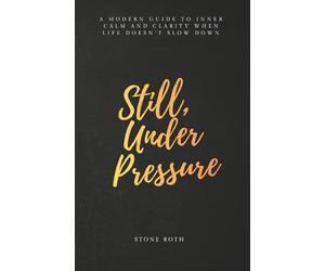 Still, Under Pressure: A modern guide to inner calm and clarity when life doesn’t slow down