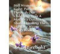Still Weaving the Light: Parenting Through Our Children's Veils A Mother's Guide to Shared Healing The Light We Weave Series Book Two