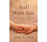 Still With You: Holding Space for the One You Love in Hard Times, A Gentle Short Guide for Caregivers, Partners, and Supporters (Compassion in the ... Series on Illness, Care, and Inner Calm)
