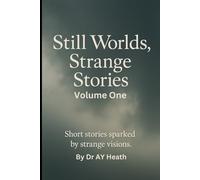 Still Worlds, Strange Stories: Short stories sparked by strange visions.