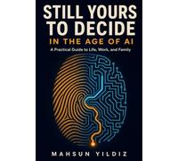 STILL YOURS TO DECIDE: In the Age of AI: A Practical Guide to Life, Work, and Family