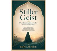 Stiller Geist: Overthinking überwinden mit starkem Iman: Wie du als Muslim dein Gedankenkarussell stoppst, innere Ruhe findest und durch echtes Tawakkul endlich loslässt