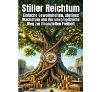 Stiller Reichtum: Einfache Gewohnheiten, stetiges Wachstum und der unkomplizierte Weg zur finanziellen Freiheit