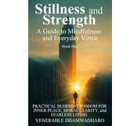 Stillness and Strength A Guide to Mindfulness and Everyday Virtue: Inner peace, moral clarity, and fearless living through timeless Buddhist wisdom | A practical guide to mindfulness.