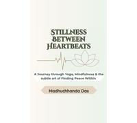 Stillness Between Heartbeats: A Journey through Yoga, Mindfulness & the subtle art of finding peace Within