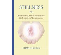 Stillness: Biodynamic Cranial Practice and the Evolution of Consciousness by Ridley, Charles ( 2006 )
