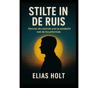 Stilte in de Ruis: Herover de controle over je aandacht met De Focus Formule. Krijg in minder tijd uitzonderlijke resultaten en vind eindelijk rust in een wereld vol afleiding