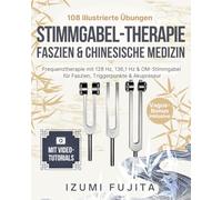 Stimmgabel Therapie, Faszien & Chinesische Medizin: 108 illustrierte Übungen mit Video-Tutorials - Frequenztherapie mit 128 Hz, 136,1 Hz & OM-Stimmgabel für Faszien, Triggerpunkte & Akupressur