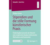 Stipendien und die stille Formung künstlerischer Praxis: Förderlogiken jenseits der Absicht - eine empirische Analyse intrinsischer Motivation und Autonomie (Kulturpolitik - Cultural Policy)