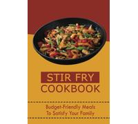 Stir Fry Cookbook: Budget-Friendly Meals To Satisfy Your Family