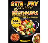 Stir-Fry Cookbook for Beginners: Simple and Delicious Recipes to Master the Art of Stir-Frying