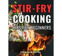 Stir-Fry Cooking Tips For Beginners: A Guide to Mastering Recipes for Stir-Frying Success | Elevate Your Culinary Skills, and Create Delicious Wok-Mastered Dishes