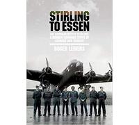 Stirling to Essen: The Godmanchester Stirling: A Bomber Command Story of Courage and Tragedy