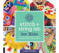 Stitch and String Lab for Kids : 40+ Creative Projects to Sew, Embroider, Weave, Wrap, and Tie Volume 21