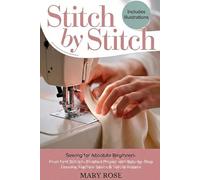 Stitch by Stitch: Sewing for Absolute Beginners: From First Stitch to Finished Project with Step-by-Step Lessons, Machine Basics and Simple Repairs