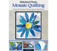 Stitched Photo Mosaic Quilting : A Unique Grid Technique for Piecing Images into Beautiful Quilts