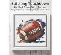Stitching Touchdown - Football Cross Stitch Pattern: A Large Print American Football Design with Easy-to-Follow Charts