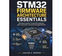 STM32 Firmware Architecture Essentials: Build Robust Controllers Through GPIO Configuration, UART Communication, And Advanced Debugging Workflows: 8 ... Development for Beginners and Developers)