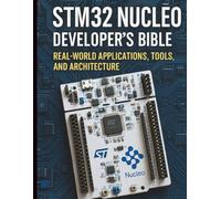 STM32 Nucleo Developer’s Bible: Real-World Applications, Tools, and Architecture (Tech Tips and Information for Beginners and Programmers)