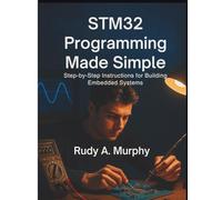 STM32 Programming Made Simple: Step-by-Step Instructions for Building Embedded Systems