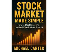 Stock Market Made Simple: How to Start Investing and Build Wealth from Scratch