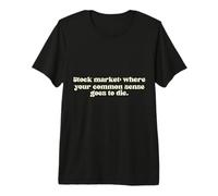 Stock Market: Where Your Common Sense goes to die. Premium T-Shirt