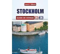 STOCKHOLM GUIDE DE VOYAGE 2026: Découvrez la capitale de la Suède : conseils d'initiés, sites emblématiques, cuisine locale et excursions d'une journée pour des aventures mémorables