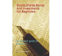 Stocks,Shares,Bonds and Investments for beginners: Investment guide for beginners
