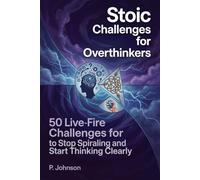 Stoic Challenges for Overthinkers: 50 Live-Fire Challenges to Stop Spiraling and Start Thinking Clearly