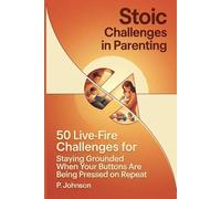 Stoic Challenges in Parenting: 50 Live-Fire Challenges for Staying Grounded When Your Buttons Are Being Pressed on Repeat