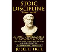 STOIC DISCIPLINE 30 DAYS TO UNBREAKABLE SELF-CONTROL AND FOCUS: Build Discipline, Eliminate Distractions, and Lead with Purpose