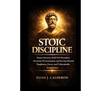 STOIC DISCIPLINE: Master Stoicism, Build Self-Discipline, Overcome Procrastination, and Develop Mental Toughness, Focus, and Unbreakable Consistency