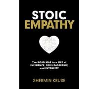 Stoic Empathy: The Road Map to a Life of Influence, Self-Leadership, and Integrity
