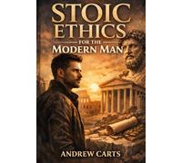 Stoic Ethics for the Modern Man (Ancient Stoicism for the Modern Man)