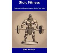 Stoic Fitness: Forge Mental Strength as You Sculpt Your Body
