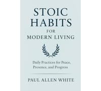 Stoic Habits for Modern Living: Daily Practices for Peace, Presence, and Progress