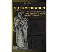 STOIC MEDITATION: Transforming Struggles Into Strength Through Reflection And Virtue (THE STOIC LIFE SERIES: A practical guide to live a calm and peaceful life)