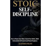 Stoic Self-Discipline: How to Master Your Mind, Control Your Habits, Build Unbreakable Self-Control and Mental Toughness