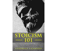 Stoicism 101: Learn How To Implement The Psychology Secrets of Stoic Philosophy In Modern Daily Life & Build Unbreakable Mental Toughness, Self-Discipline and Emotional Intelligence (For Beginners)