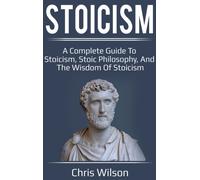 Stoicism : A Complete Guide to Stoicism, Stoic Philosophy, and the Wisdom of Stoicism