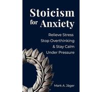 Stoicism for Anxiety: How to Relieve Stress, Stop Overthinking, and Stay Calm While Reducing Anxiety (The Modern Stoic Collection)