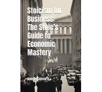Stoicism for Business: The Stoic’s Guide to Economic Mastery (The Stoic Path: Guiding All Ages)