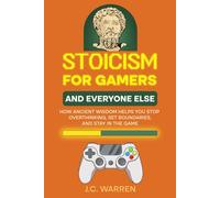 Stoicism for Gamers and Everyone Else: How Ancient Wisdom Helps You Stop Overthinking, Set Boundaries, and Stay in the Game
