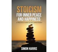 Stoicism For Inner Peace and Happiness: A Practical Guide to Self-Improvement