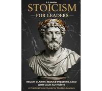 Stoicism for Leaders: How to Make Clear Decisions Under Pressure, Master Emotional Discipline, and Lead With Calm Authority Through Practical Stoicism (Stoicism for Professionals)