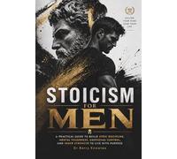 Stoicism for Men: A Practical Guide to Build Stoic Discipline, Mental Toughness, Emotional Control, and Inner Strength to Live with Purpose