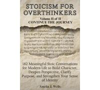 Stoicism For Overthinkers Volume II of II - Continue the Journey: 182 Meaningful Stoic Conversations for Modern Life to Build Character, Clarify ... For Overthinkers - A Journey In Stoicism)