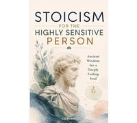 Stoicism for the Highly Sensitive Person: Stoic Wisdom for Highly Sensitive People: Ancient Tools for Emotional Depth, Inner Stability and a Life That Finally Fits You