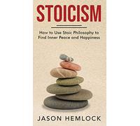 Stoicism: How to Use Stoic Philosophy to Find Inner Peace and Happiness